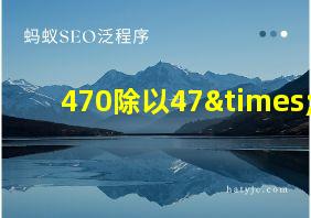 470除以47×2