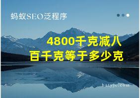 4800千克减八百千克等于多少克