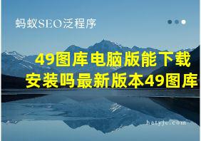 49图库电脑版能下载安装吗最新版本49图库