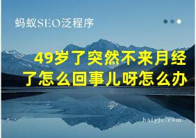 49岁了突然不来月经了怎么回事儿呀怎么办