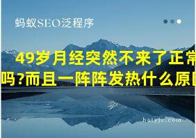 49岁月经突然不来了正常吗?而且一阵阵发热什么原因