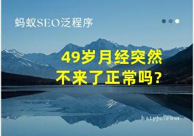 49岁月经突然不来了正常吗?