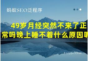 49岁月经突然不来了正常吗晚上睡不着什么原因呢