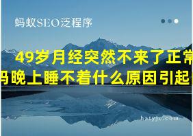 49岁月经突然不来了正常吗晚上睡不着什么原因引起的