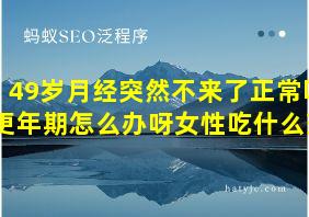 49岁月经突然不来了正常吗更年期怎么办呀女性吃什么药