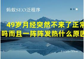 49岁月经突然不来了正常吗而且一阵阵发热什么原因