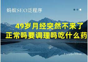 49岁月经突然不来了正常吗要调理吗吃什么药