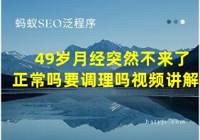 49岁月经突然不来了正常吗要调理吗视频讲解