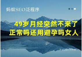 49岁月经突然不来了正常吗还用避孕吗女人