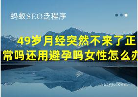 49岁月经突然不来了正常吗还用避孕吗女性怎么办