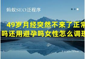 49岁月经突然不来了正常吗还用避孕吗女性怎么调理