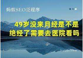 49岁没来月经是不是绝经了需要去医院看吗