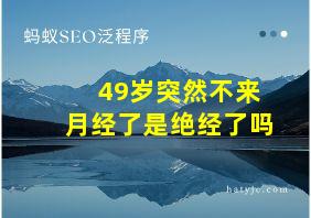 49岁突然不来月经了是绝经了吗