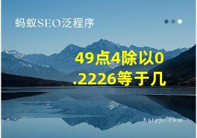 49点4除以0.2226等于几