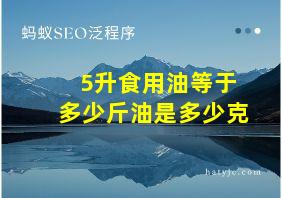 5升食用油等于多少斤油是多少克