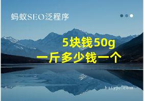 5块钱50g一斤多少钱一个