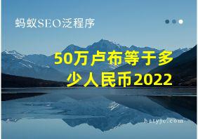 50万卢布等于多少人民币2022