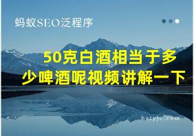 50克白酒相当于多少啤酒呢视频讲解一下