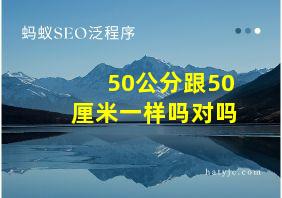 50公分跟50厘米一样吗对吗