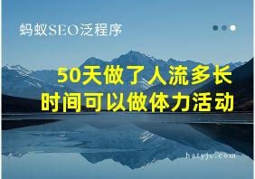 50天做了人流多长时间可以做体力活动