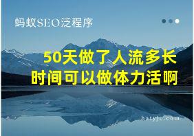 50天做了人流多长时间可以做体力活啊