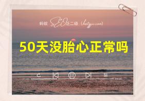 50天没胎心正常吗