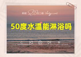 50度水温能淋浴吗