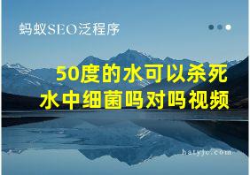 50度的水可以杀死水中细菌吗对吗视频