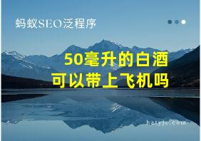 50毫升的白酒可以带上飞机吗