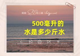 500毫升的水是多少斤水