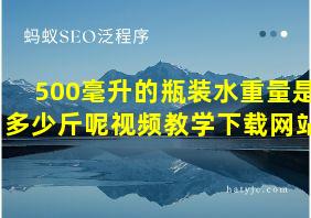 500毫升的瓶装水重量是多少斤呢视频教学下载网站