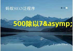 500除以7≈几