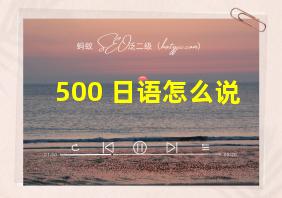 500 日语怎么说