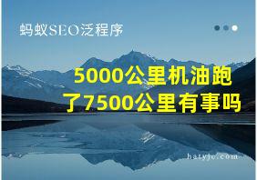 5000公里机油跑了7500公里有事吗