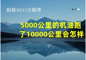 5000公里的机油跑了10000公里会怎样