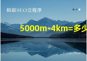 5000m-4km=多少m