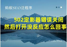 502定影器错误关闭然后打开没反应怎么回事