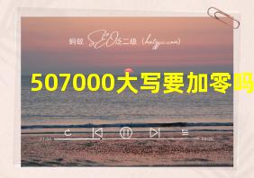 507000大写要加零吗