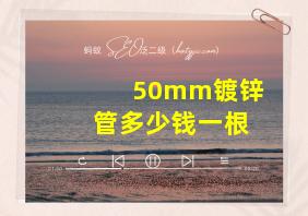 50mm镀锌管多少钱一根