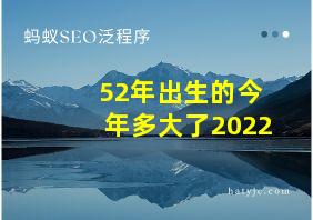 52年出生的今年多大了2022