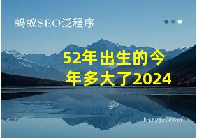 52年出生的今年多大了2024