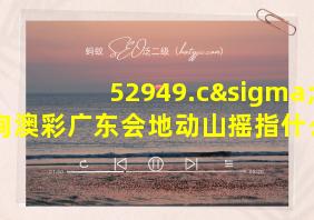 52949.cσm查询澳彩广东会地动山摇指什么生肖吗