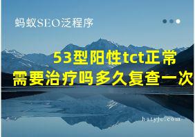 53型阳性tct正常需要治疗吗多久复查一次