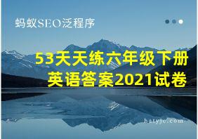 53天天练六年级下册英语答案2021试卷