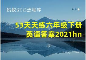 53天天练六年级下册英语答案2021hn