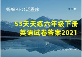 53天天练六年级下册英语试卷答案2021