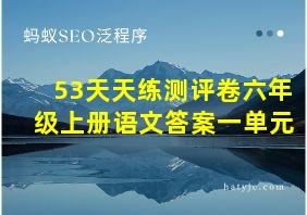 53天天练测评卷六年级上册语文答案一单元