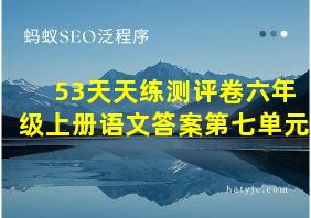 53天天练测评卷六年级上册语文答案第七单元