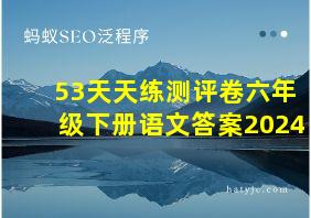 53天天练测评卷六年级下册语文答案2024