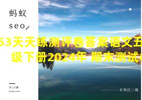 53天天练测评卷答案语文五年级下册2024年 期末测试卷